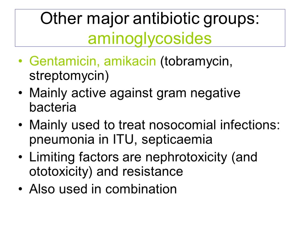 Other major antibiotic groups: aminoglycosides Gentamicin, amikacin (tobramycin, streptomycin) Mainly active against gram negative